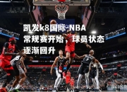 凯发k8国际-NBA常规赛开始，球员状态逐渐回升