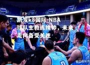 凯发k8国际-NBA球队主教练换帅，未来走向备受关注