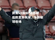 凯发k8国际-伯恩利后防意外失误，导致输球收场