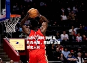 凯发k8国际-鹈鹕再胜森林狼，西部半决赛擦出火花