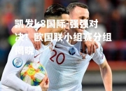 凯发k8国际-强强对决！欧国联小组赛分组揭晓