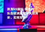 凯发k8国际-奥地利队在欧洲比赛中大放异彩，实现双杀