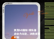 凯发k8国际-球队备战全力以赴，决胜关键时刻