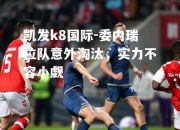 凯发k8国际-委内瑞拉队意外淘汰，实力不容小觑