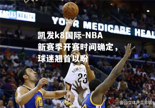 NBA新赛季开赛时间确定，球迷翘首以盼