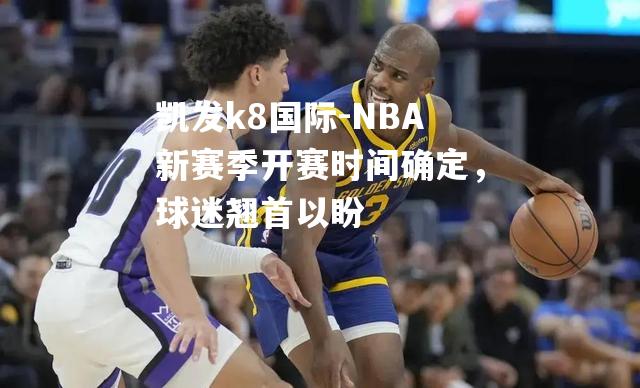 NBA新赛季开赛时间确定，球迷翘首以盼