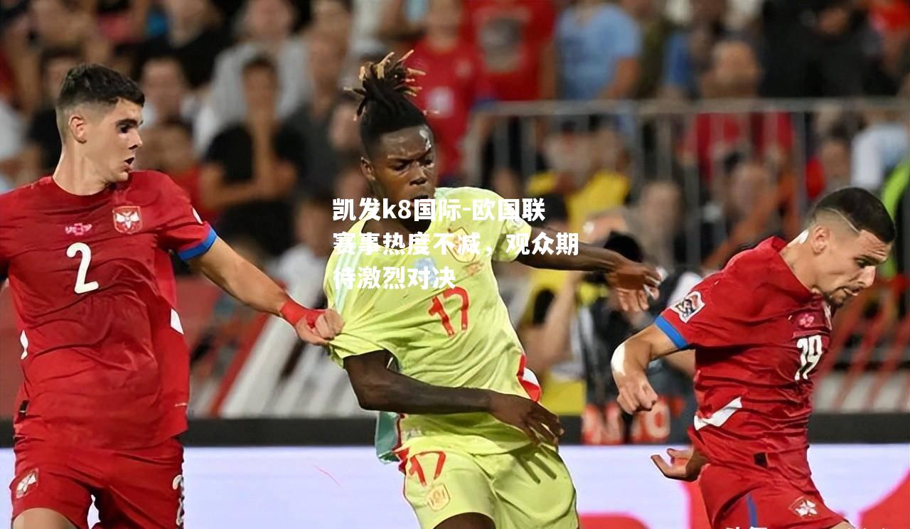 欧国联赛事热度不减，观众期待激烈对决