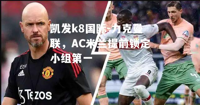 力克曼联，AC米兰提前锁定小组第一