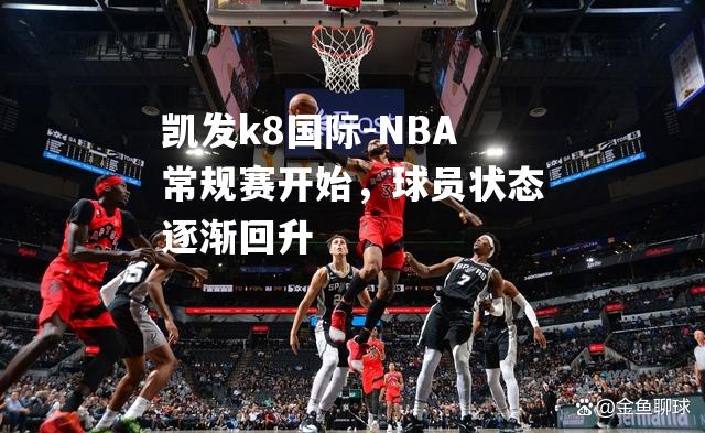 NBA常规赛开始，球员状态逐渐回升