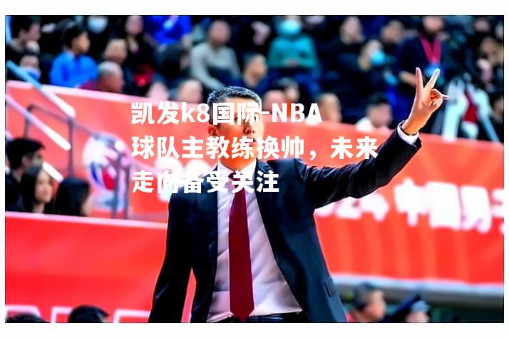 NBA球队主教练换帅，未来走向备受关注