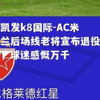 AC米兰后场线老将宣布退役，球迷感慨万千